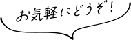 お気軽にどうぞ！